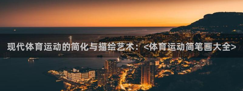 米兰体育官方正版app集团官网首页:现代体育运动的简化与描绘