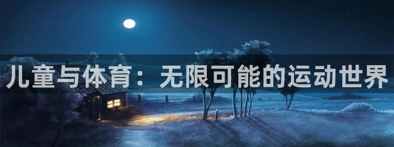 米兰体育官网下载官方客服电话:儿童与体育:无限可能的运动世界